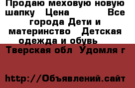 Продаю меховую новую шапку › Цена ­ 1 000 - Все города Дети и материнство » Детская одежда и обувь   . Тверская обл.,Удомля г.